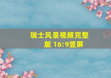 瑞士风景视频完整版 16:9竖屏